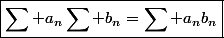 \boxed{\sum a_n\sum b_n=\sum a_nb_n}