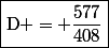 \boxed{\text{D} = \dfrac{577}{408}}