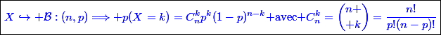\boxed{\textcolor{blue}{X\hookrightarrow \mathcal{B}:(n,p)\Longrightarrow p(X=k)=C_n^kp^k(1-p)^{n-k}\text{ avec }C_n^k={n \choose k}=\frac{n!}{p!(n-p)!}}}