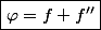 \boxed{\varphi=f+f''}
