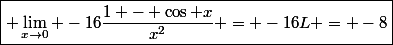 \boxed{ \lim_{x\to0} -16\frac{1 - \cos x}{x^2} = -16L = -8}