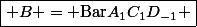 \boxed{ B = \mathrm{Bar\ }A_1C_1D_{-1} }