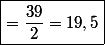 \boxed{=\frac{39}{2}=19,5}