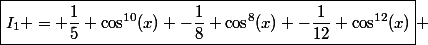 \boxed{I_1 = \dfrac{1}{5} \cos^{10}(x) -\dfrac{1}{8} \cos^8(x) -\dfrac{1}{12} \cos^{12}(x)} 