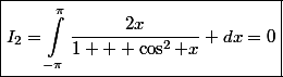\boxed{I_2=\int^{\pi}_{-\pi}\dfrac{2x}{1 + \cos^2 x} dx=0}