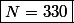 \boxed{N=330}