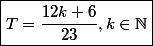 \boxed{T=\dfrac{12k+6}{23},k\in\N}