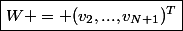 \boxed{W = (v_2,...,v_{N+1})^T}