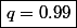 \boxed{q=0.99}