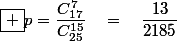 \boxed {p\ =\ \dfrac{C_{17}^7}{C_{25}^{15}}\quad=\quad\dfrac{13}{2185}}