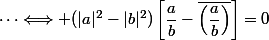 \cdots\Longleftrightarrow (|a|^2-|b|^2)\left[\dfrac{a}{b}-\overline{\left(\dfrac{a}{b}\right)}\right]=0