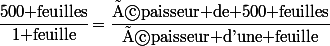 \cfrac{500\text{ feuilles}}{1\text{ feuille}}=\cfrac{\text{épaisseur de 500 feuilles}}{\text{épaisseur d'une feuille}}