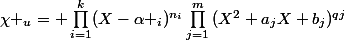 \chi _u= \prod_{i=1}^{k}({X-\alpha _i})^{n_i}\prod_{j=1}^{m}{(X^2+a_jX+b_j)^{qj}}