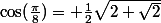 \cos(\frac{\pi}8)= \frac12\sqrt{2+\sqrt2}