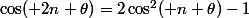 \cos( 2n \theta)=2\cos^2( n \theta)-1