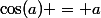 \cos(a) = a