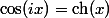 \cos(ix)=\mathrm{ch}(x)