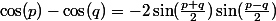 \cos(p)-\cos(q)=-2\sin(\frac{p+q}{2})\sin(\frac{p-q}{2})