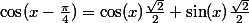 \cos(x-\frac{\pi}4)=\cos(x)\frac{\sqrt2}2+\sin(x)\frac{\sqrt2}2