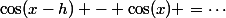 \cos(x-h) - \cos(x) =\cdots