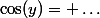 \cos(y)= \ldots