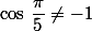 \cos\,\dfrac{\pi}{5}\not=-1