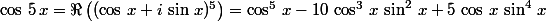 \cos\,5\,x=\Re\left((\cos\,x+i\,\sin\,x)^5\right)=\cos^5\,x-10\,\cos^3\,x\,\sin^2\,x+5\,\cos\,x\,\sin^4\,x