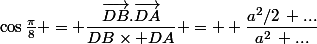 \cos\frac{\pi}{8} = \dfrac{\vec{DB}.\vec{DA}}{DB\times DA} =  \dfrac{a^2/2\, ...}{a^2\, ...}