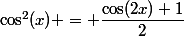\cos^2(x) = \dfrac{\cos(2x)+1}{2}