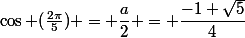 \cos (\frac{2\pi}{5}) = \dfrac{a}{2} = \dfrac{-1+\sqrt{5}}{4}