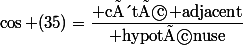 \cos (35)=\dfrac{\text{ côté adjacent}}{\text{ hypoténuse}}