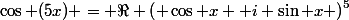 \cos (5x) = \Re \left( \cos x+ i \sin x \right)^5