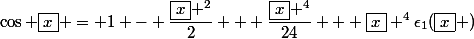 \cos \boxed{x} = 1 - \dfrac{\boxed{x} ^2}{2} + \dfrac{\boxed{x} ^4}{24} + \boxed{x} ^4\epsilon_1(\boxed{x} )
