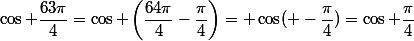 \cos \dfrac{63\pi}{4}=\cos \left(\dfrac{64\pi}{4}-\dfrac{\pi}{4}\right)= \cos( -\dfrac{\pi}{4})=\cos \dfrac{\pi}{4}