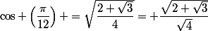 \cos \left(\dfrac{\pi}{12}\right) =\sqrt{\dfrac{2+\sqrt{3}}{4}}= \dfrac{\sqrt{2+\sqrt{3}}}{\sqrt{4}}}
