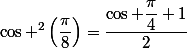 \cos ^2\left(\dfrac{\pi}{8}\right)=\dfrac{\cos \dfrac{\pi}{4}+1}{2}