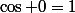 \cos 0=1