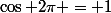 \cos 2\pi = 1