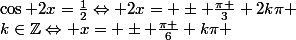 \cos 2x=\frac{1}{2}\Leftrightarrow 2x= \pm \frac{\pi }{3}+2k\pi ;k\in\mathbb{Z}\Leftrightarrow x= \pm \frac{\pi }{6}+k\pi ;k\in\mathbb{Z}
