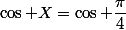 \cos X=\cos \dfrac{\pi}{4}