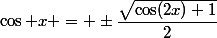 \cos x = \pm\dfrac{\sqrt{\cos(2x)+1}}{2}