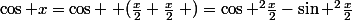 \cos x=\cos \left (\frac{x}{2}+\frac{x}{2}\right )=\cos ^2\frac{x}{2}-\sin ^2\frac{x}{2}