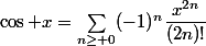 \cos x=\sum_{n\ge 0}(-1)^n\dfrac{x^{2n}}{(2n)!}