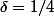 \delta=1/4