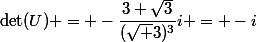 \det(U) = -\dfrac{3 \sqrt{3}}{(\sqrt 3)^3}i = -i