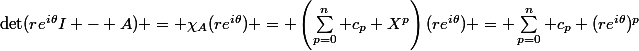 \det(re^{i\theta}I - A) = \chi_A(re^{i\theta}) = \left(\sum_{p=0}^n c_p X^p\right)(re^{i\theta}) = \sum_{p=0}^n c_p (re^{i\theta})^p