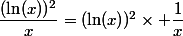 \dfrac{(\ln(x))^2}{x}=(\ln(x))^2\times \dfrac{1}{x}