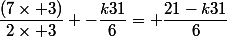 \dfrac{(7\times 3)}{2\times 3} -\dfrac{k31}{6}= \dfrac{21-k31}{6}