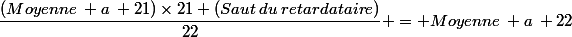 \dfrac{(Moyenne\: a\: 21)\times21+(Saut\:du\:retardataire)}{22} = Moyenne\: a\: 22