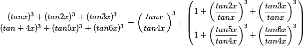 \dfrac{(tanx)^3+(tan2x)^3+(tan3x)^3}{(tan 4x)^3+(tan5x)^3+(tan6x)^3}=\left(\dfrac{tanx}{tan4x}\right)^3 \left(\dfrac{1+\left(\dfrac{tan2x}{tanx}\right)^3+\left(\dfrac{tan3x}{tanx}\right)^3}{1+\left(\dfrac{tan5x}{tan4x}\right)^3+\left(\dfrac{tan6x}{tan4x}\right)^3}\right)